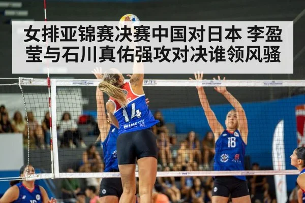 女排亚锦赛决赛中国对日本 李盈莹与石川真佑强攻对决谁领风骚 | kaiyun sports