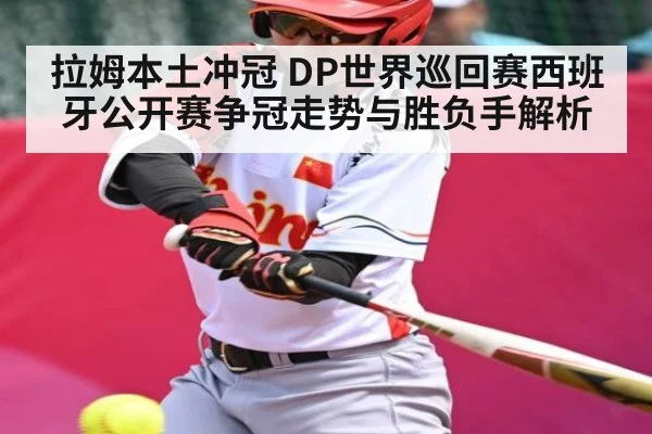 拉姆本土冲冠 DP世界巡回赛西班牙公开赛争冠走势与胜负手解析 | kaiyun sports