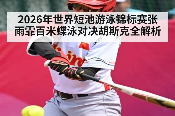 2026年世界短池游泳锦标赛张雨霏百米蝶泳对决胡斯克全解析
