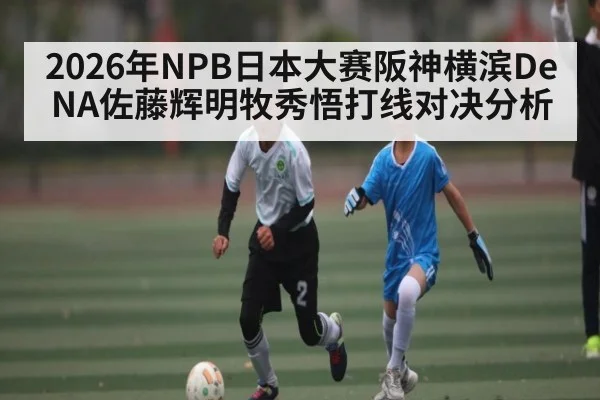 2026年NPB日本大赛阪神横滨DeNA佐藤辉明牧秀悟打线对决分析 | kaiyun sports